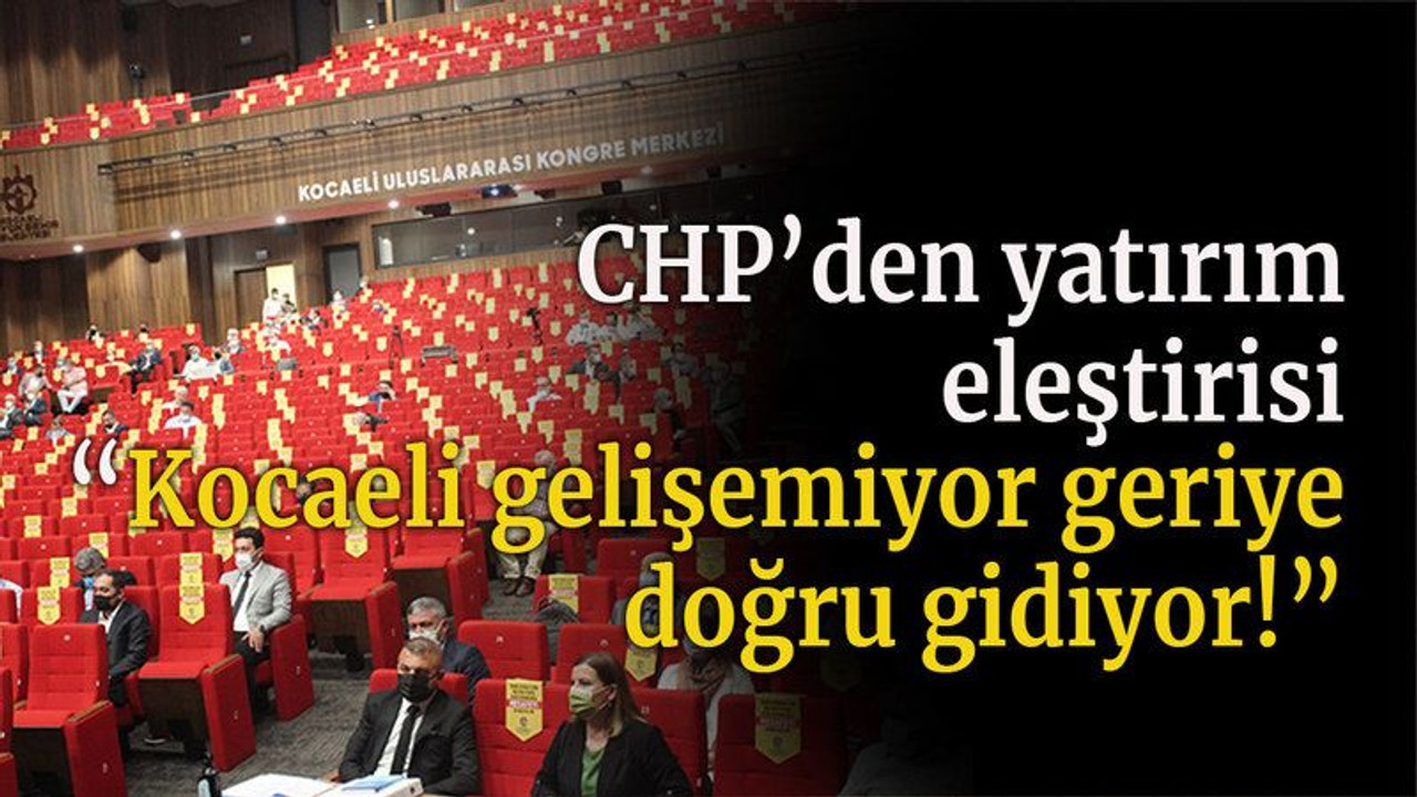 CHP’den yatırım eleştirisi “Kocaeli gelişemiyor geriye doğru gidiyor!”